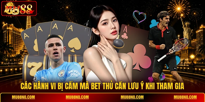Các hành vi bị cấm mà bet thủ cần lưu ý khi tham gia