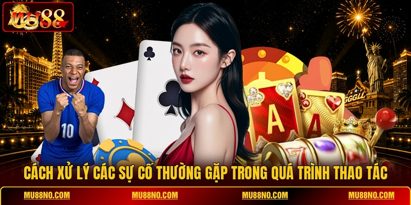 cach xu ly cac su co thuong gap trong qua trinh thao tac Cách xử lý các sự cố thường gặp trong quá trình thao tác