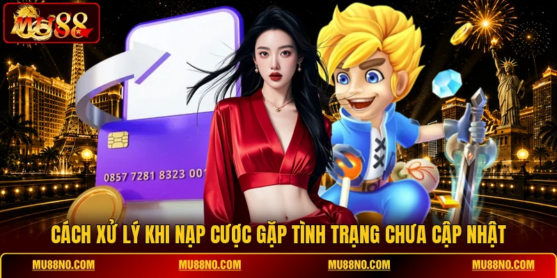 cach xu ly khi nap cuoc gap tinh trang chua cap nhat Cách xử lý khi nạp cược gặp tình trạng chưa cập nhật