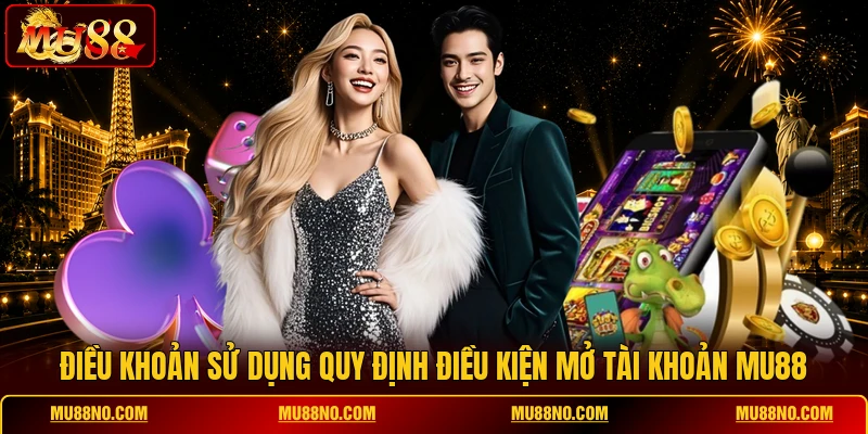 Điều khoản sử dụng quy định điều kiện mở tài khoản MU88