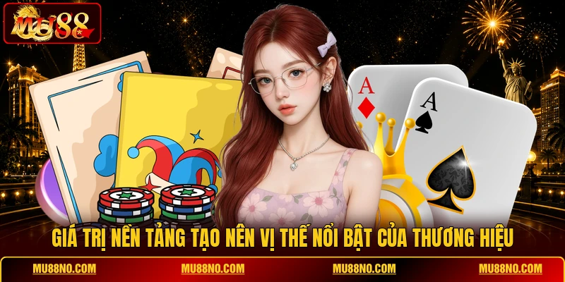 gia tri nen tang tao nen vi the noi bat cua thuong hieu Giá trị nền tảng tạo nên vị thế nổi bật của thương hiệu