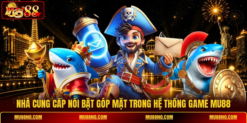 nha cung cap noi bat gop mat trong he thong game mu88 Nhà cung cấp nổi bật góp mặt trong hệ thống game MU88